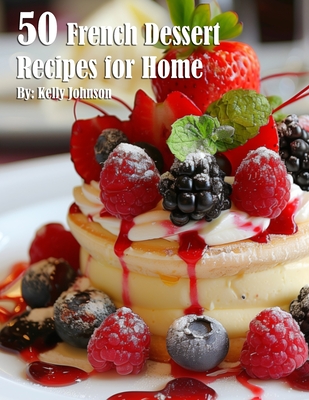 50 French Dessert Recipes for Home Kelly Johnson
