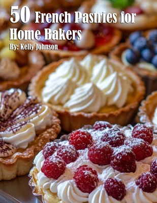 50 French Pastries for Home Bakers Kelly Johnson