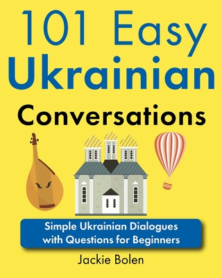 101 Easy Ukrainian Conversations: Simple Ukrainian Dialogues with Questions for Beginners