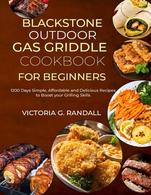 Blackstone Outdoor Gas Griddle Cookbook for Beginners: 1200 Days Simple, Affordable and Delicious Recipes to Boost your Grilling Skills Victoria G. Randall