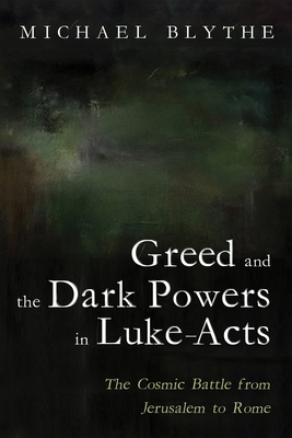 Greed and the Dark Powers in Luke-Acts Michael Blythe