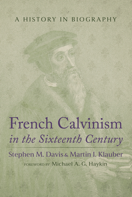 French Calvinism in the Sixteenth Century: A History in Biography Stephen M. Davis ; Martin I. Klauber
