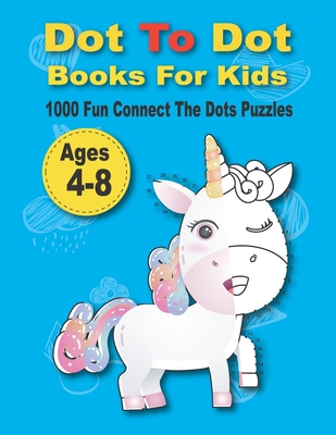 Dot To Dot Books For Kids 1000 Fun Connect The Dots Puzzles: Easy Kids Dot To Dot Books Ages 4-6 3-8 3-5 6-8 (Boys & Girls Connect T