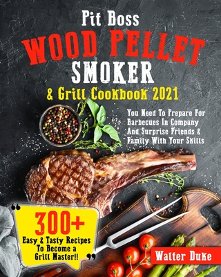 Pit Boss Wood Pellet Smoker & Grill Cookbook 2021: You Need To Prepare For Barbecues In Company And Surprise Friends & Family With Your Skills 300+ Ea Jenson Watts
