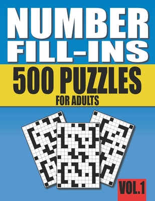 Number Fill-Ins: 500 Number Fill In Puzzles for Adults with Solutions (This is Volume 1 of Number Fill In Puzzle Books With 20+ Different Grid Layouts Pencipuzzle Books