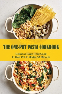 The One-Pot Pasta Cookbook: Delicious Pasta That Cook In One-Pot In Under 30 Minutes: Quick & Easy One-Pot Pasta Recipes Shanell Lamberty