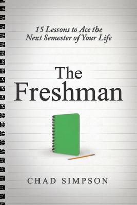 The Freshman: 15 Lessons to Ace the Next Semester of Your Life Chad Simpson
