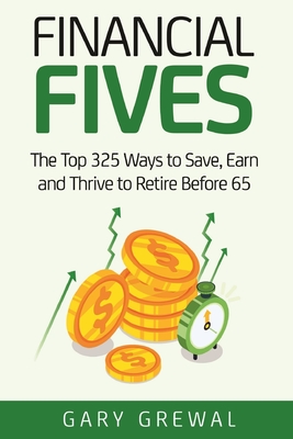 Financial Fives: The Top 325 Ways to Save, Earn, and Thrive to Retire Before 65 Gary Grewal