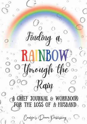 Finding a Rainbow Through the Rain: A Grief Journal & Workbook For the Loss of a Husband Carolyn's Dream Publishing