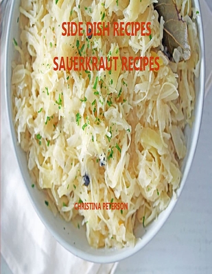 Side Dish Recipes, Sauerkraut Recipes: 30 Different Recipes, Soups, Homemade Sauerkraut, Salads, Reuben Pie, Roast Goose, Meatballs, Cake Christina Peterson