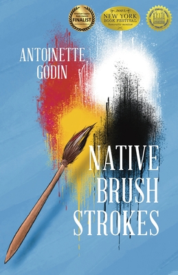 Native Brush Strokes: A Novel of Urban Native History, Culture, and Self-Discovery Antoinette Godin