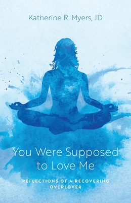 You Were Supposed to Love Me: Reflections of a Recovering Overlover Katherine R. Myers