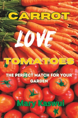 Carrot Loves Tomatoes: The Perfect match for your Garden 2023 Mary Kaswui