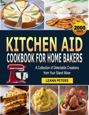 Kitchen Aid Cookbook for Home Bakers: A Collection of Delectable Creations from Your Stand Mixer Leann Peters