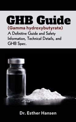 GHB Guide (Gamma hydroxybutyrate): A Definitive Guide and Safety Information, Technical Details, and GHB Spec Esther Hansen
