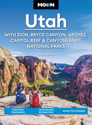Moon Utah: With Zion, Bryce Canyon, Arches, Capitol Reef & Canyonlands National Parks: Strategic Itineraries, Year-Round Recreation, Avoid the Crowds Maya Silver ; Moon Travel Guides