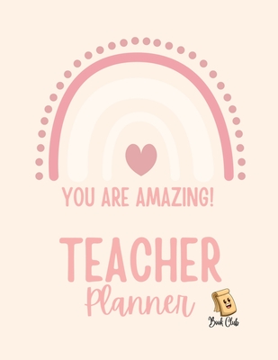 YOU ARE AMAZING Teacher Planner: Pink Teacher Planner with Rainbow (Birthdays / Helpful Hints / Important Dates / Class Snapshot / Yearly Calendar / S Farah Rustom