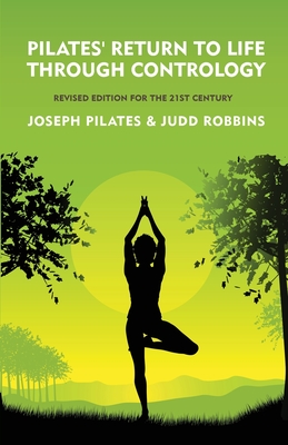 Pilates' Return to Life Through Contrology: Revised Edition for the 21st Century: Revised Edition for the 21st Century by Joseph Pil