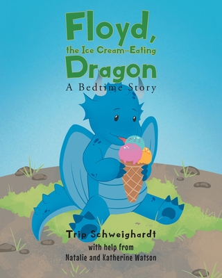 Floyd, the Ice Cream Eating-Dragon: A Bed-Time Story Trip Schweighardt