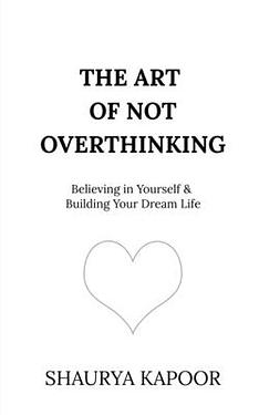 The Art of Not Overthinking: Believing in Yourself and Building Your Dream Life