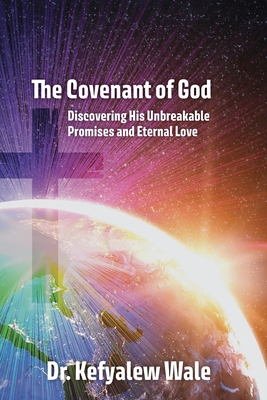The Covenant of God: Discovering His Unbreakable Promises and Eternal Love Kefyalew Wale