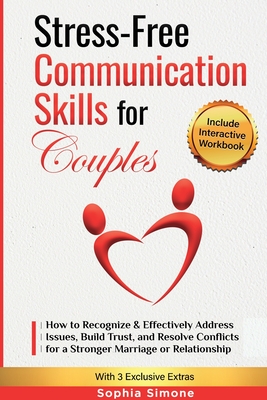 Stress-Free Communication Skills for Couples: How to Recognize & Effectively Address Issues, Build Trust, and Resolve Conflicts for a Stronger Marriag Sophia Simone