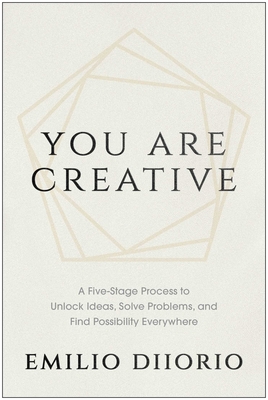 You Are Creative: A Five-Stage Process to Unlock Ideas, Solve Problems, and Find Possibility Everywhere Emilio Diiorio