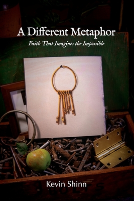 A Different Metaphor: Faith That Imagines the Impossible Kevin Shinn