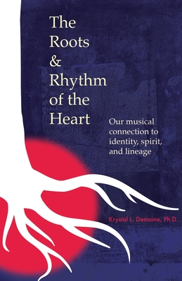 The Roots & Rhythm of the Heart: Our Musical Connection to Identity, Spirit, and Lineage Krystal L. Demaine