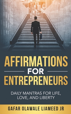Affirmations For Entrepreneurs: Daily Mantras For Life, Love, And Liberty Gafar Olawale Liameed