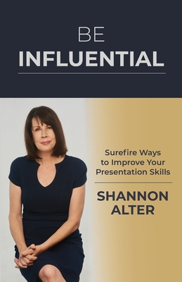 Be Influential: Surefire Ways to Improve Your Presentation Skills Shannon Alter