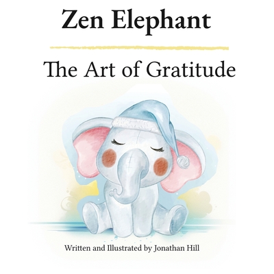 Zen Elephant: The Art of Gratitude: Thanksgiving Basket Gifts: Kid's Mindfulness Book for Ages 2-4 Jonathan Hill