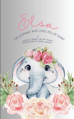 Elsa: The Elephant Who Loves Roller Derby Michelle Murray ; Mia Vasquez