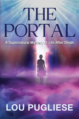 The Portal: A Supernatural Mystery of Life After Death Lou Pugliese