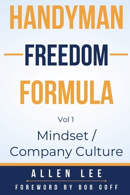 Handyman Freedom Formula Volume #1: Mindset / Company Culture: Mindset / Company Culture: Mindset / Company Culture: How to thrive in the handyman ind Allen Lee