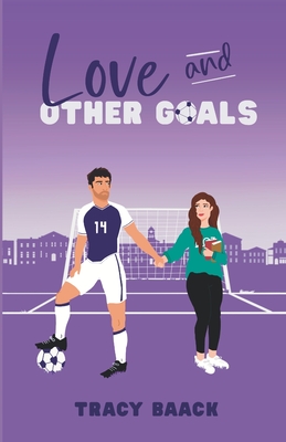 Love and Other Goals: A College Soccer Romance Novel Tracy Baack