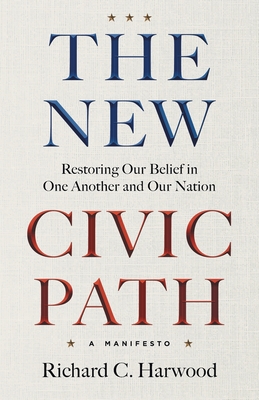 The New Civic Path: Restoring Our Belief in One Another and Our Nation Richard C. Harwood