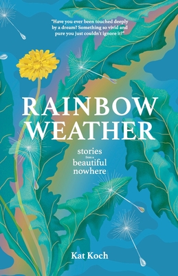 Rainbow Weather: Stories from a Beautiful Nowhere: Stories from a Beautiful Nowhere Kat Koch